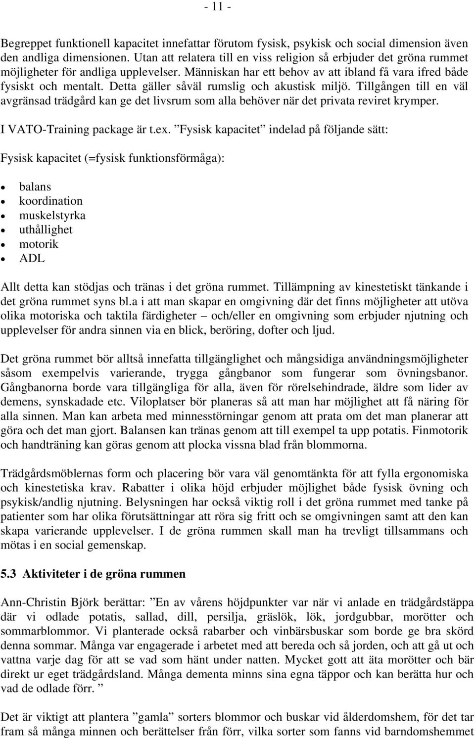 Detta gäller såväl rumslig och akustisk miljö. Tillgången till en väl avgränsad trädgård kan ge det livsrum som alla behöver när det privata reviret krymper. I VATO-Training package är t.ex.