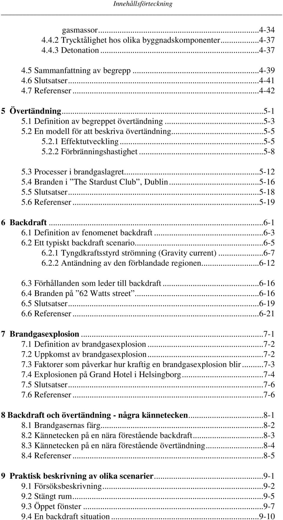 3 Processer i brandgaslagret...5-12 5.4 Branden i The Stardust Club, Dublin...5-16 5.5 Slutsatser...5-18 5.6 Referenser...5-19 6 Backdraft...6-1 6.1 Definition av fenomenet backdraft...6-3 6.