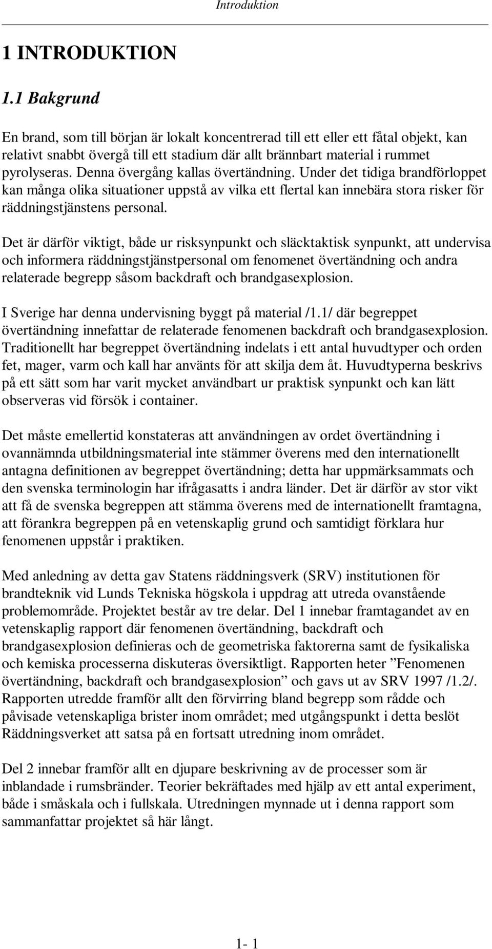 Denna övergång kallas övertändning. Under det tidiga brandförloppet kan många olika situationer uppstå av vilka ett flertal kan innebära stora risker för räddningstjänstens personal.