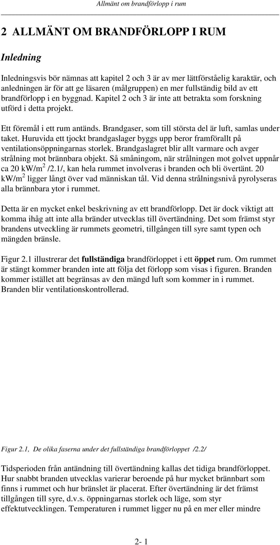 Brandgaser, som till största del är luft, samlas under taket. Huruvida ett tjockt brandgaslager byggs upp beror framförallt på ventilationsöppningarnas storlek.