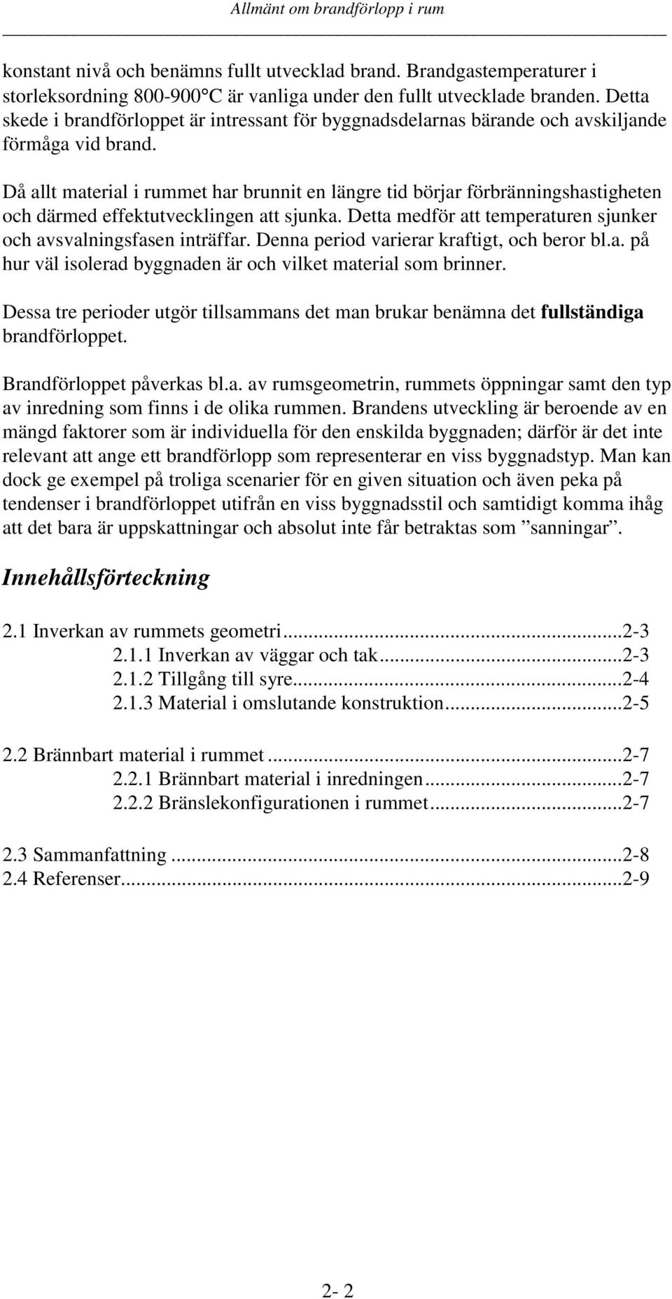 Då allt material i rummet har brunnit en längre tid börjar förbränningshastigheten och därmed effektutvecklingen att sjunka. Detta medför att temperaturen sjunker och avsvalningsfasen inträffar.