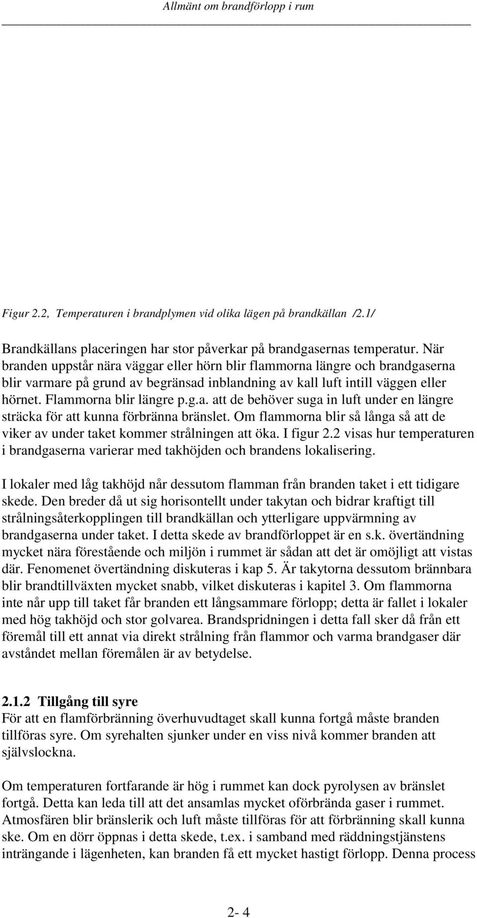 Om flammorna blir så långa så att de viker av under taket kommer strålningen att öka. I figur 2.2 visas hur temperaturen i brandgaserna varierar med takhöjden och brandens lokalisering.