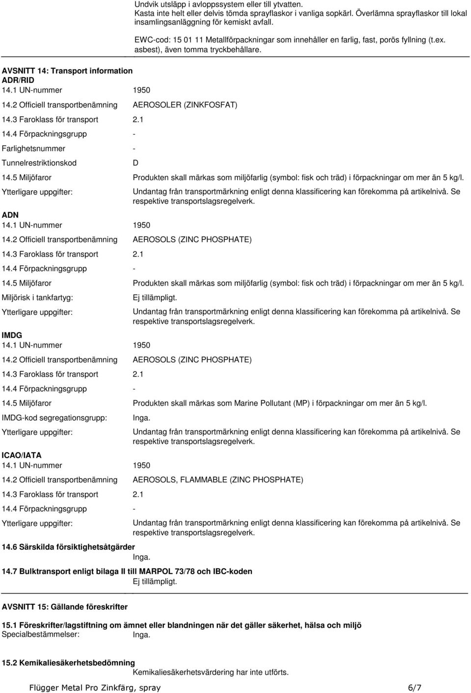 kemiskt avfall EWC-cod: 15 01 11 Metallförpackningar som innehåller en farlig, fast, porös fyllning (tex asbest), även tomma tryckbehållare D 145 Miljöfaror Produkten skall märkas som miljöfarlig