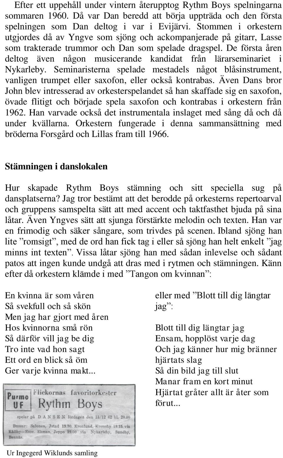 De första åren deltog även någon musicerande kandidat från lärarseminariet i Nykarleby. Seminaristerna spelade mestadels något blåsinstrument, vanligen trumpet eller saxofon, eller också kontrabas.