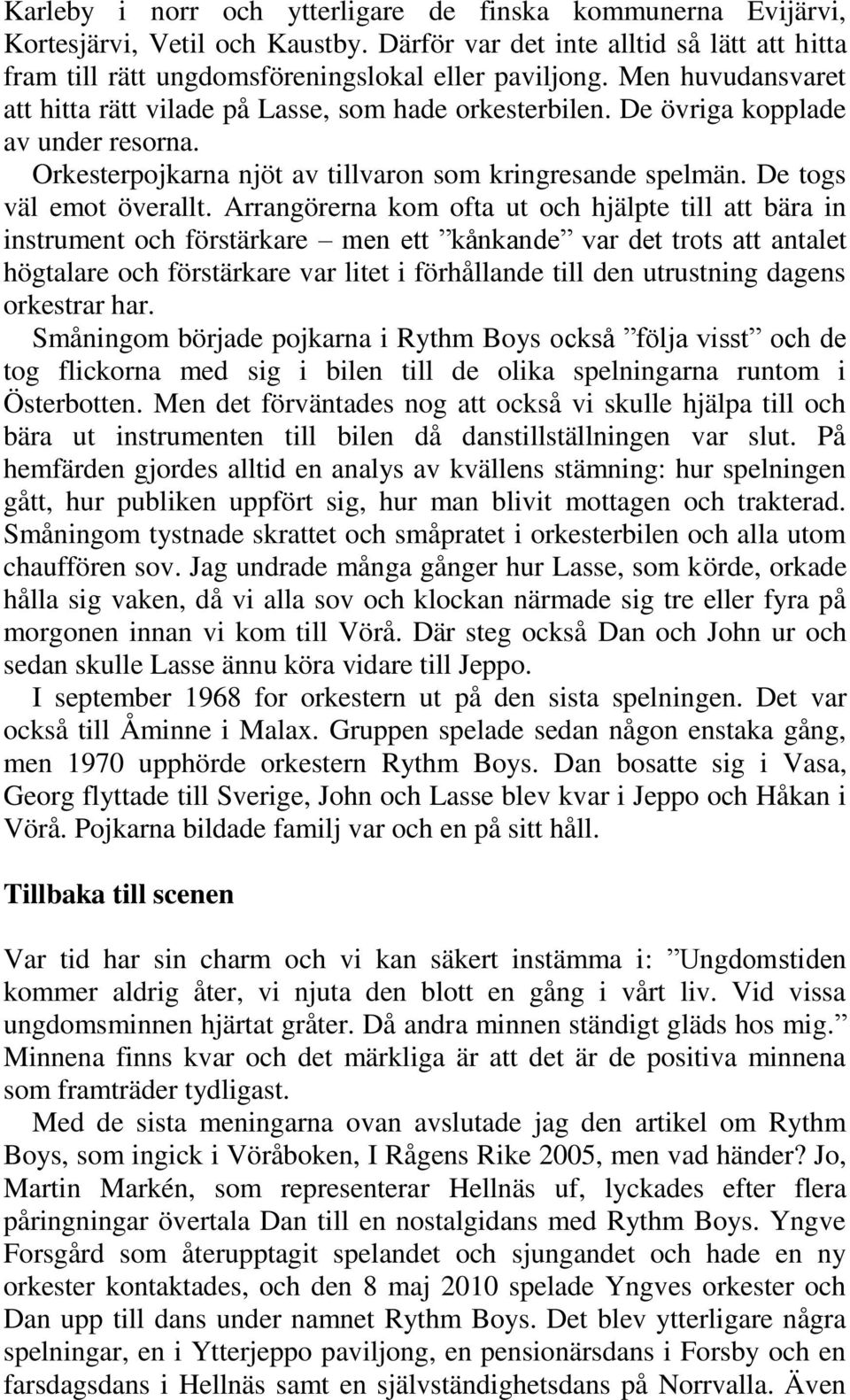 Arrangörerna kom ofta ut och hjälpte till att bära in instrument och förstärkare men ett kånkande var det trots att antalet högtalare och förstärkare var litet i förhållande till den utrustning