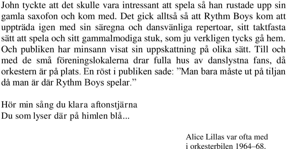 verkligen tycks gå hem. Och publiken har minsann visat sin uppskattning på olika sätt.