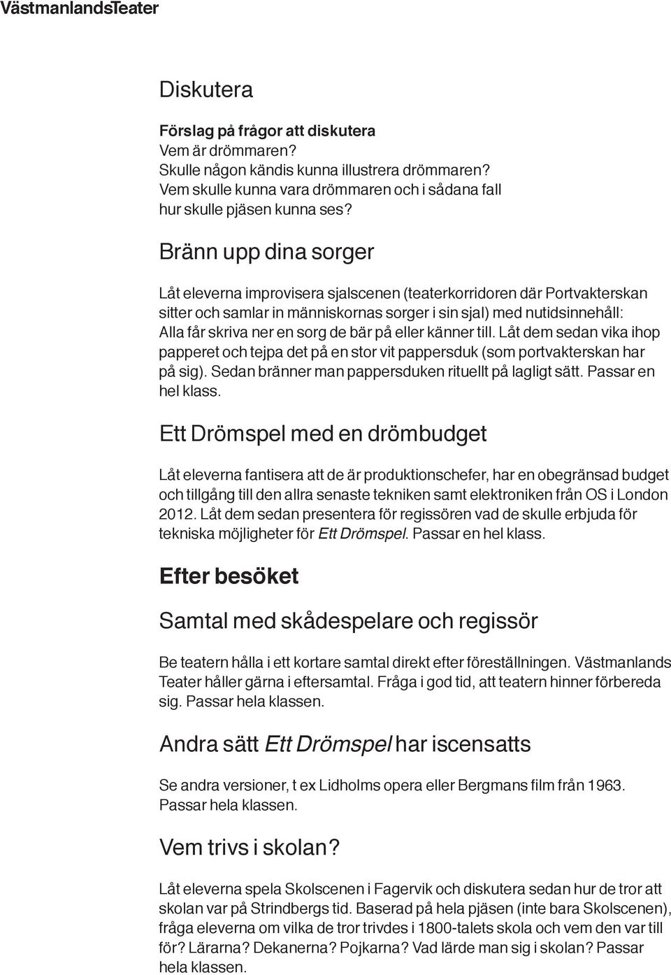 bär på eller känner till. Låt dem sedan vika ihop papperet och tejpa det på en stor vit pappersduk (som portvakterskan har på sig). Sedan bränner man pappersduken rituellt på lagligt sätt.