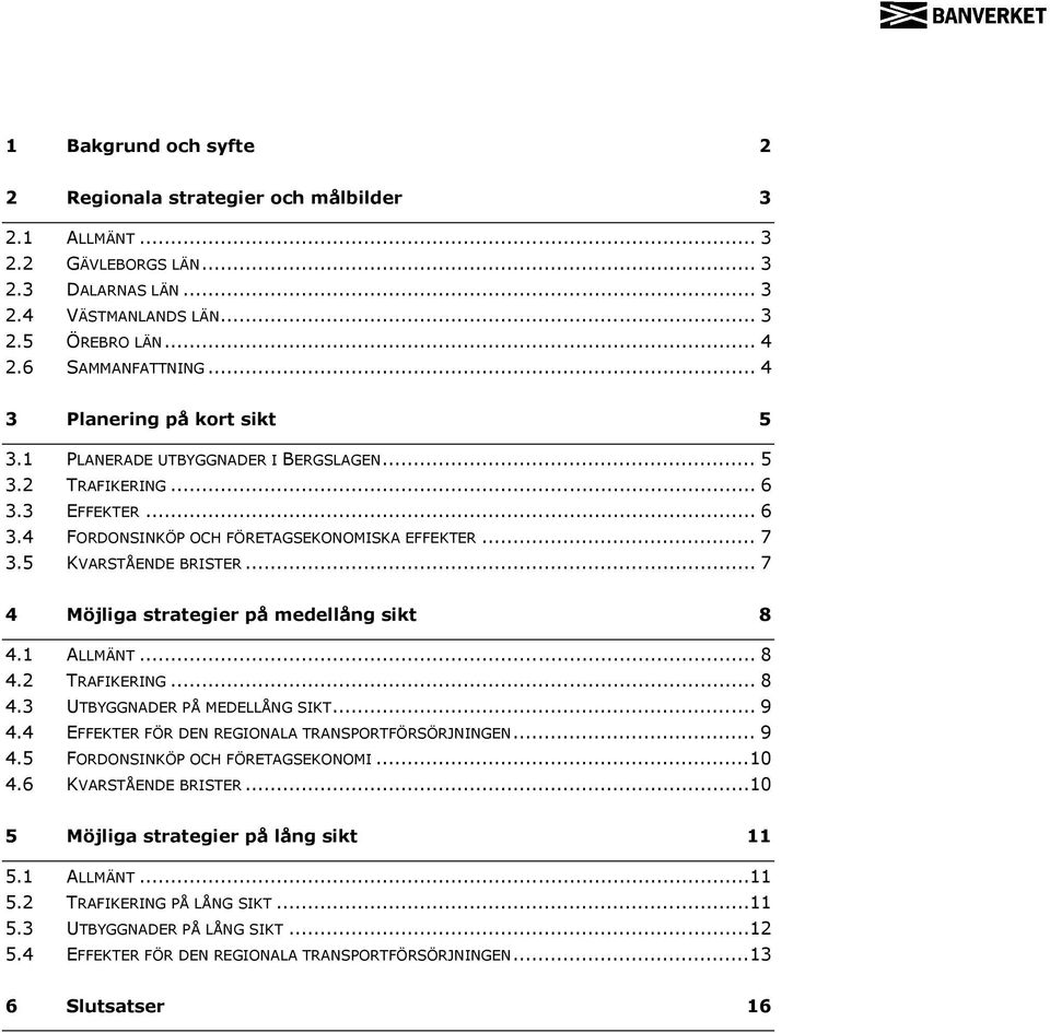 .. 7 4 Möjliga strategier på medellång sikt 8 4.1 ALLMÄNT... 8 4.2 TRAFIKERING... 8 4.3 UTBYGGNADER PÅ MEDELLÅNG SIKT... 9 4.4 EFFEKTER FÖR DEN REGIONALA TRANSPORTFÖRSÖRJNINGEN... 9 4. FORDONSINKÖP OCH FÖRETAGSEKONOMI.