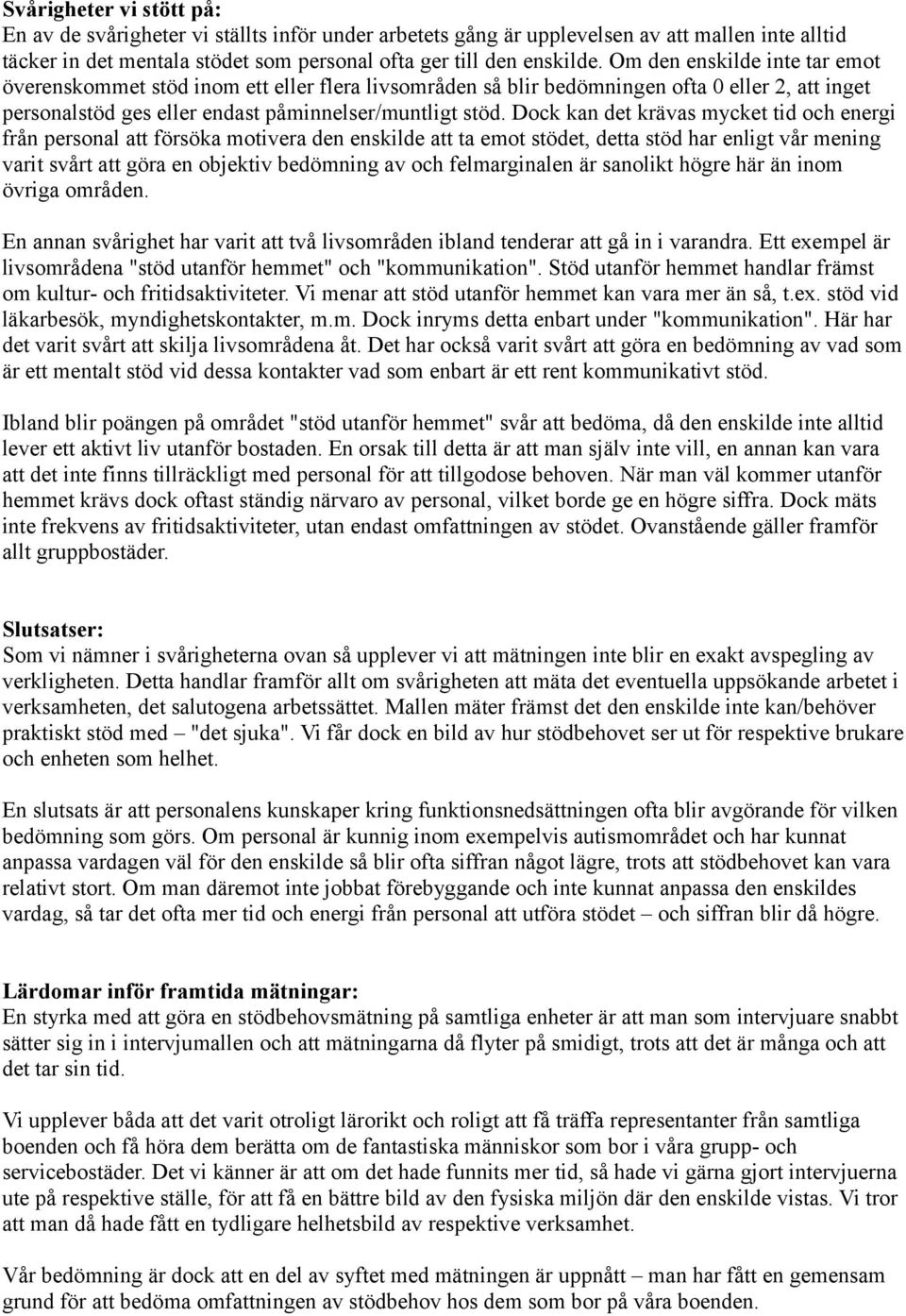 Dock kan det krävas mycket tid och energi från personal att försöka motivera den enskilde att ta emot stödet, detta stöd har enligt vår mening varit svårt att göra en objektiv bedömning av och