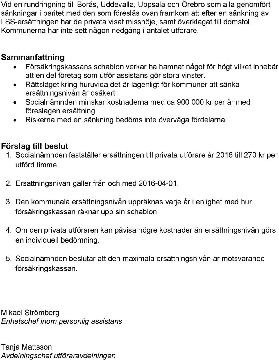 Sammanfattning Försäkringskassans schablon verkar ha hamnat något för högt vilket innebär att en del företag som utför assistans gör stora vinster.