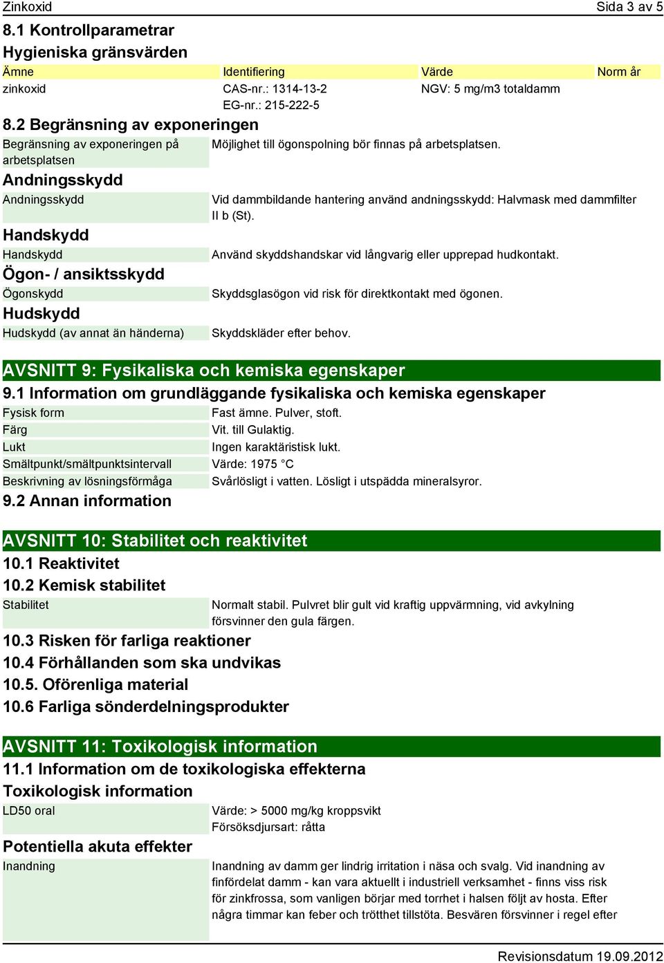 5 mg/m3 totaldamm Möjlighet till ögonspolning bör finnas på arbetsplatsen. Vid dammbildande hantering använd andningsskydd: Halvmask med dammfilter II b (St).