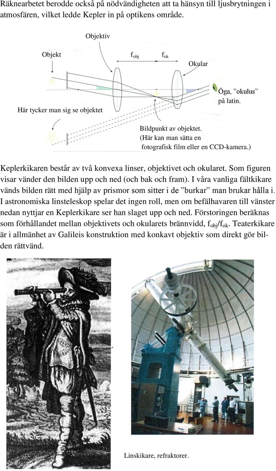 ) Keplerkikaren består av två konvexa linser, objektivet och okularet. Som figuren visar vänder den bilden upp och ned (och bak och fram).