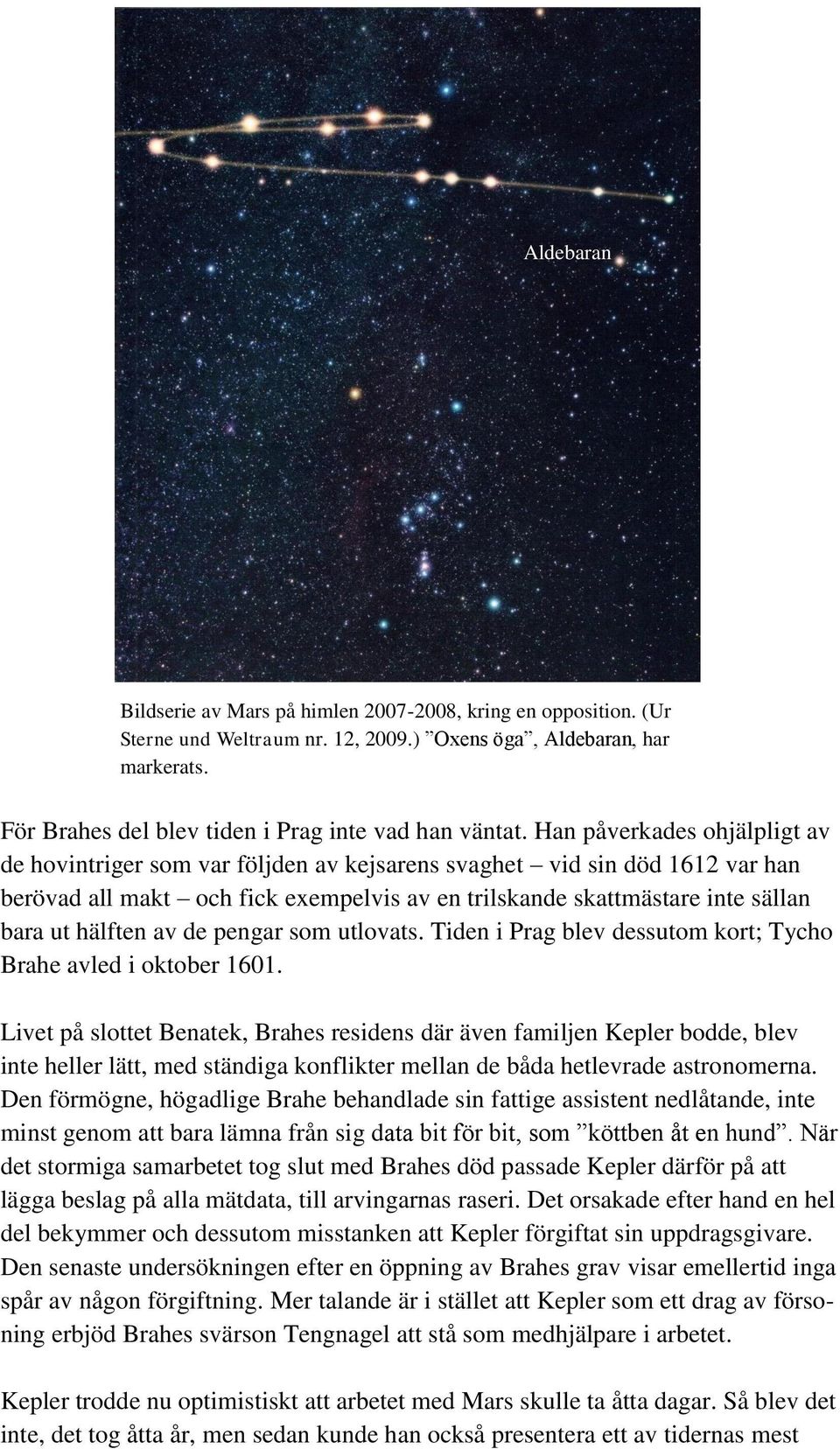 hälften av de pengar som utlovats. Tiden i Prag blev dessutom kort; Tycho Brahe avled i oktober 1601.