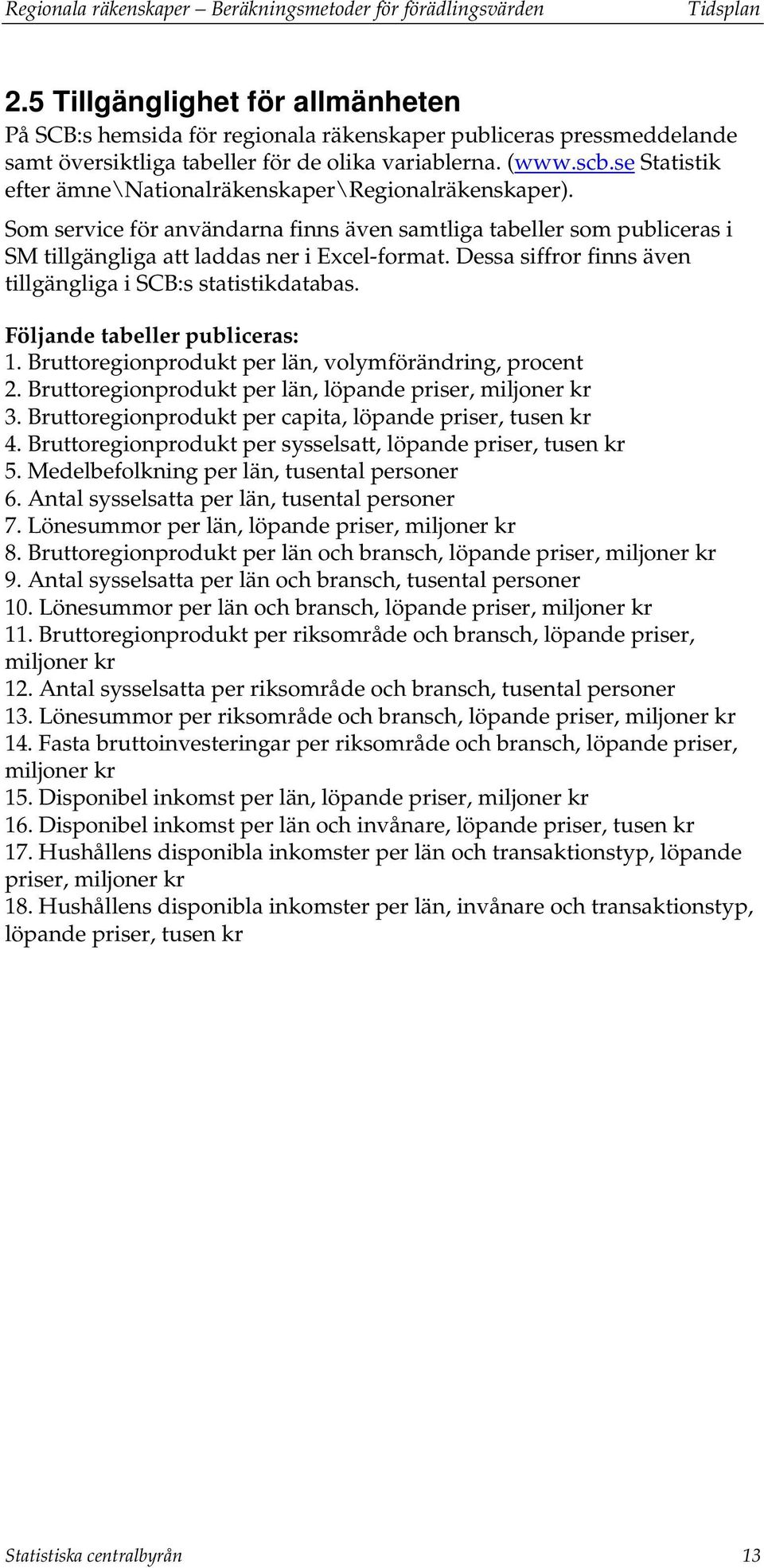 se Statistik efter ämne\nationalräkenskaper\regionalräkenskaper). Som service för användarna finns även samtliga tabeller som publiceras i SM tillgängliga att laddas ner i Excel-format.