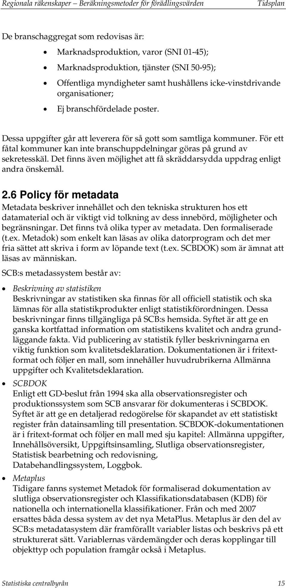 För ett fåtal kommuner kan inte branschuppdelningar göras på grund av sekretesskäl. Det finns även möjlighet att få skräddarsydda uppdrag enligt andra önskemål. 2.