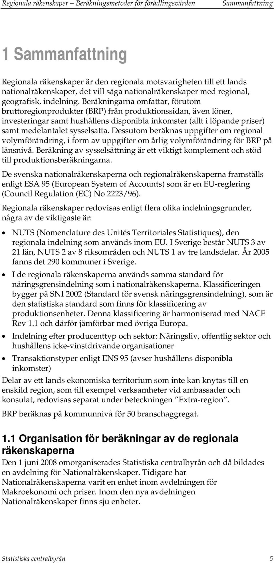 Beräkningarna omfattar, förutom bruttoregionprodukter (BRP) från produktionssidan, även löner, investeringar samt hushållens disponibla inkomster (allt i löpande priser) samt medelantalet sysselsatta.