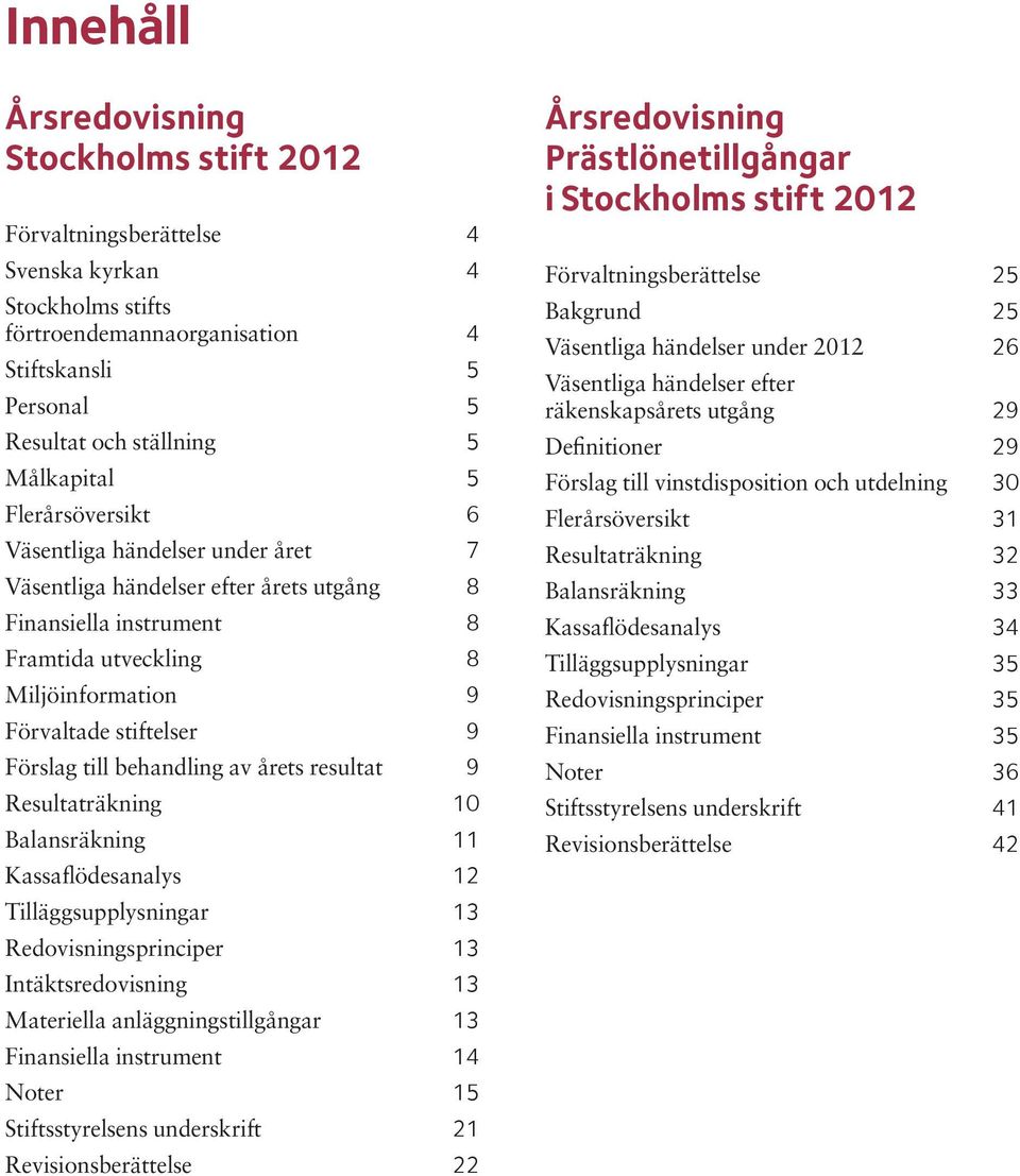 behandling av årets resultat 9 Resultaträkning 10 Balansräkning 11 Kassaflödesanalys 12 Tilläggsupplysningar 13 Redovisningsprinciper 13 Intäktsredovisning 13 Materiella anläggningstillgångar 13