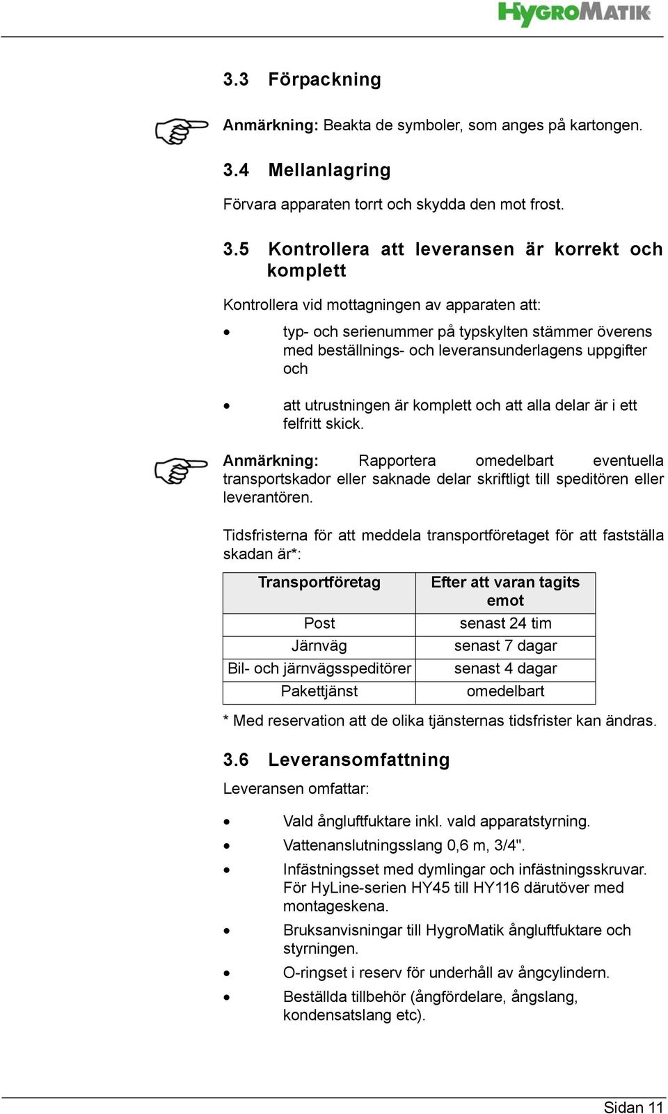 5 Kontrollera att leveransen är korrekt och komplett Kontrollera vid mottagningen av apparaten att: typ- och serienummer på typskylten stämmer överens med beställnings- och leveransunderlagens