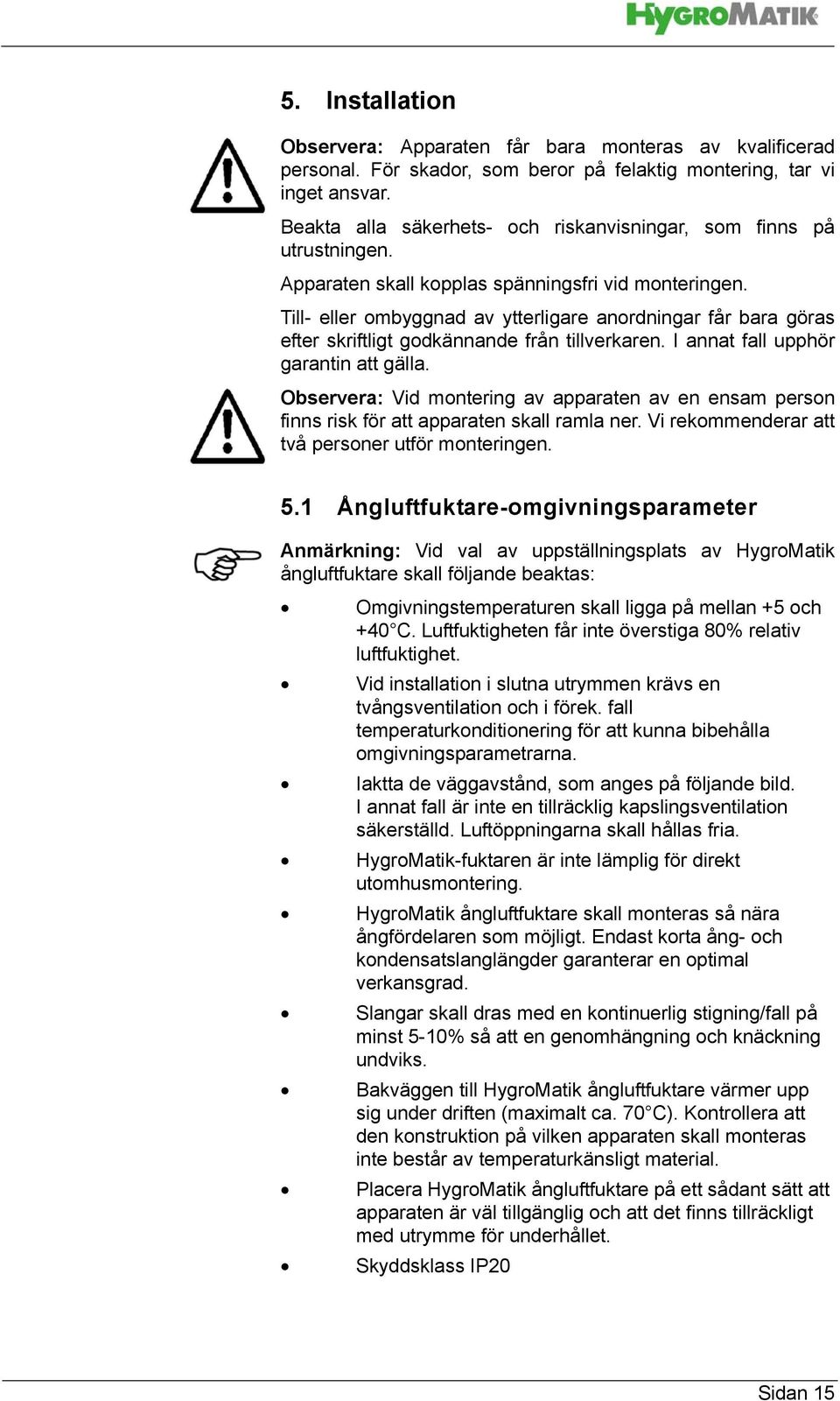 Till- eller ombyggnad av ytterligare anordningar får bara göras efter skriftligt godkännande från tillverkaren. I annat fall upphör garantin att gälla.