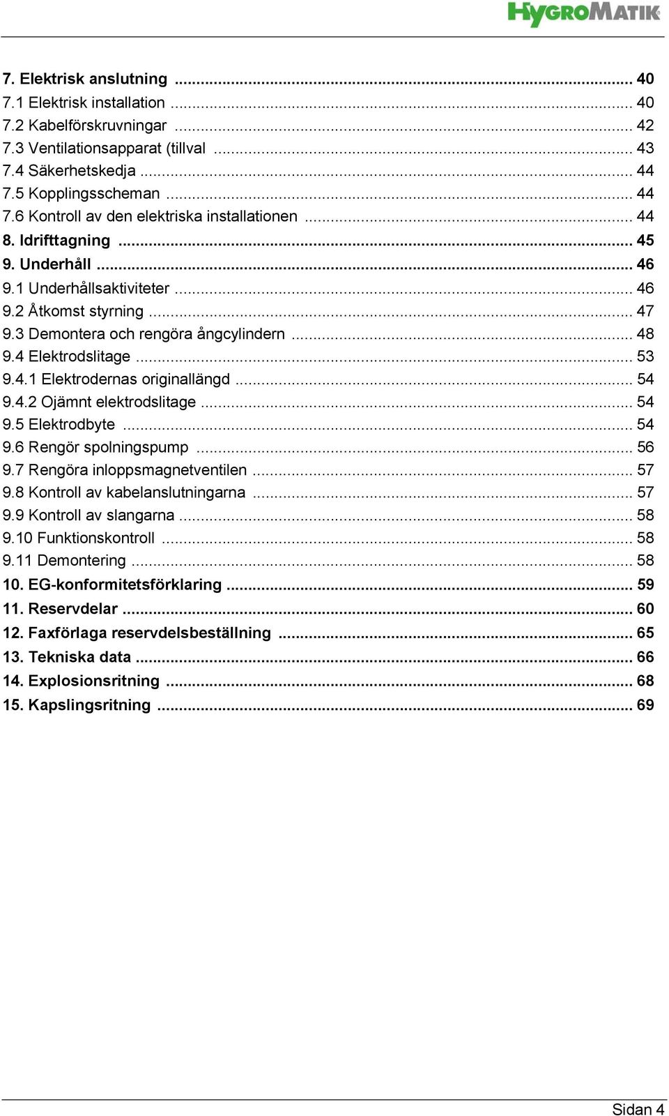 3 Demontera och rengöra ångcylindern... 48 9.4 Elektrodslitage... 53 9.4.1 Elektrodernas originallängd... 54 9.4.2 Ojämnt elektrodslitage... 54 9.5 Elektrodbyte... 54 9.6 Rengör spolningspump... 56 9.