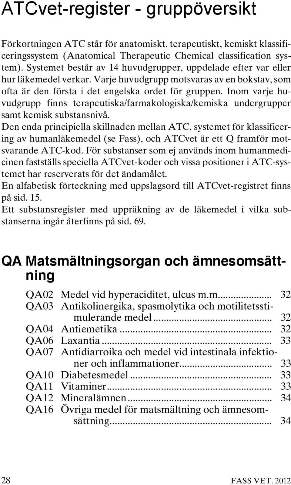 Inom varje huvudgrupp finns terapeutiska/farmakologiska/kemiska undergrupper samt kemisk substansnivå.