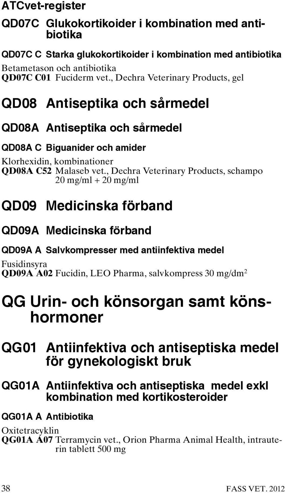 , Dechra Veterinary Products, schampo 20 mg/ml + 20 mg/ml QD09 Medicinska förband QD09A Medicinska förband QD09A A Salvkompresser med antiinfektiva medel Fusidinsyra QD09A A02 Fucidin, LEO Pharma,