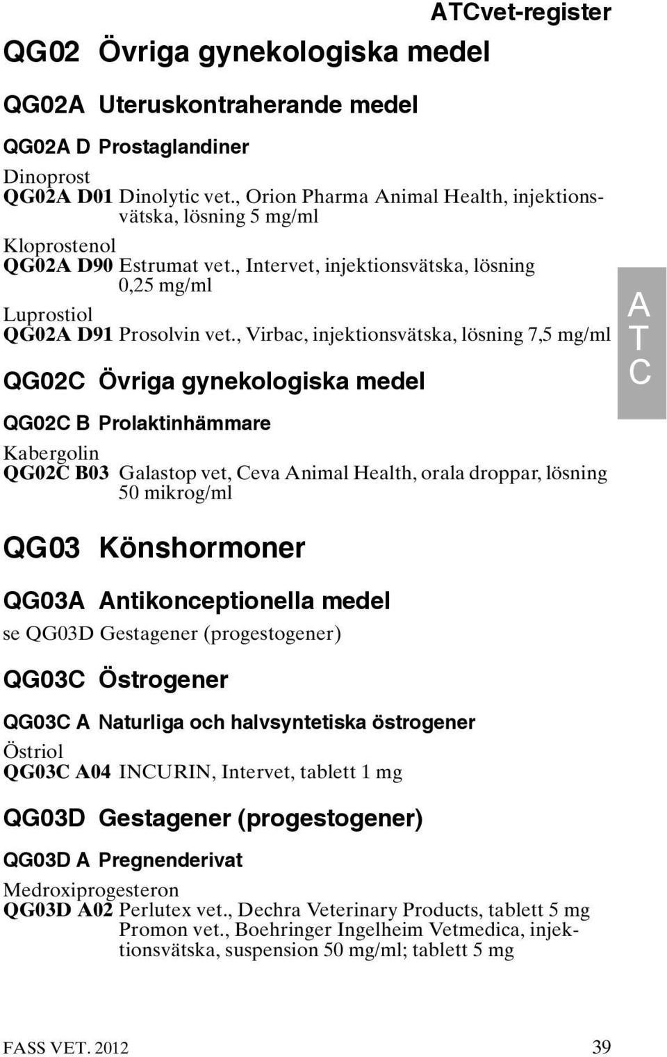 , Virbac, injektionsvätska, lösning 7,5 mg/ml QG02C Övriga gynekologiska medel QG02C B Prolaktinhämmare Kabergolin QG02C B03 Galastop vet, Ceva Animal Health, orala droppar, lösning 50 mikrog/ml QG03