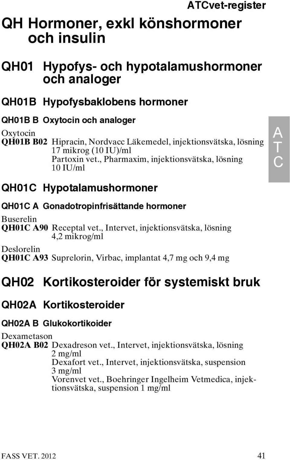 , Pharmaxim, injektionsvätska, lösning 10 IU/ml A T C QH01C Hypotalamushormoner QH01C A Gonadotropinfrisättande hormoner Buserelin QH01C A90 Receptal vet.