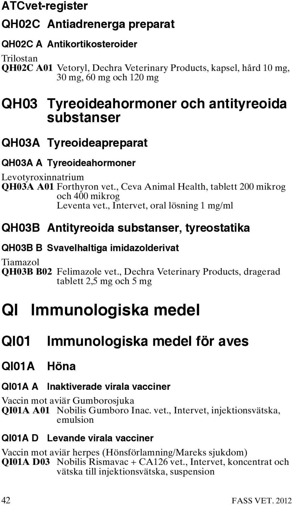 , Intervet, oral lösning 1 mg/ml QH03B Antityreoida substanser, tyreostatika QH03B B Svavelhaltiga imidazolderivat Tiamazol QH03B B02 Felimazole vet.