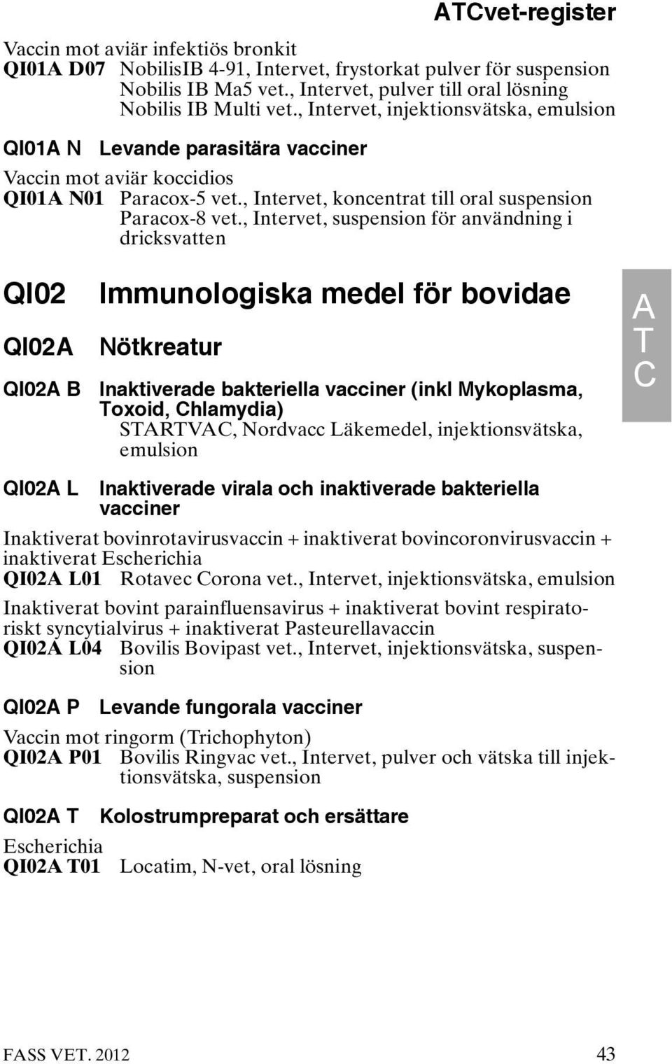 , Intervet, suspension för användning i dricksvatten QI02 QI02A QI02A B Immunologiska medel för bovidae Nötkreatur Inaktiverade bakteriella vacciner (inkl Mykoplasma, Toxoid, Chlamydia) STARTVAC,