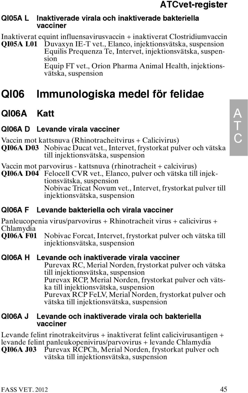 , Orion Pharma Animal Health, injektionsvätska, suspension QI06 QI06A Immunologiska medel för felidae Katt QI06A D Levande virala vacciner Vaccin mot kattsnuva (Rhinotracheitvirus + Calicivirus)