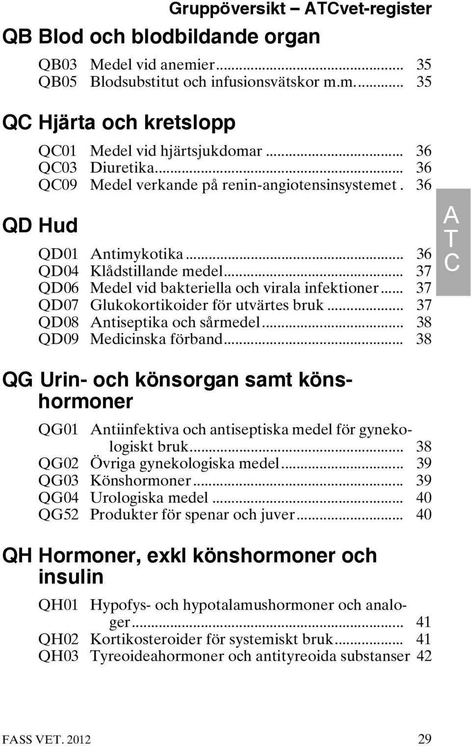 .. 37 QD07 Glukokortikoider för utvärtes bruk... 37 QD08 Antiseptika och sårmedel... 38 QD09 Medicinska förband.