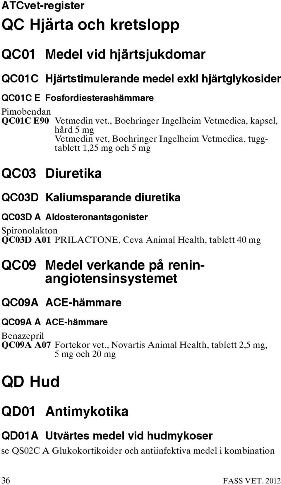 Aldosteronantagonister Spironolakton QC03D A01 PRILACTONE, Ceva Animal Health, tablett 40 mg QC09 Medel verkande på reninangiotensinsystemet QC09A ACE-hämmare QC09A A ACE-hämmare Benazepril