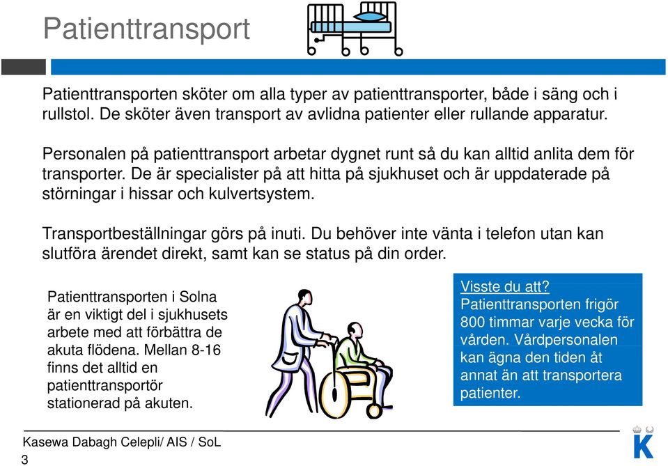 De är specialister på att hitta på sjukhuset och är uppdaterade på störningar i hissar och kulvertsystem. Transportbeställningar görs på inuti.