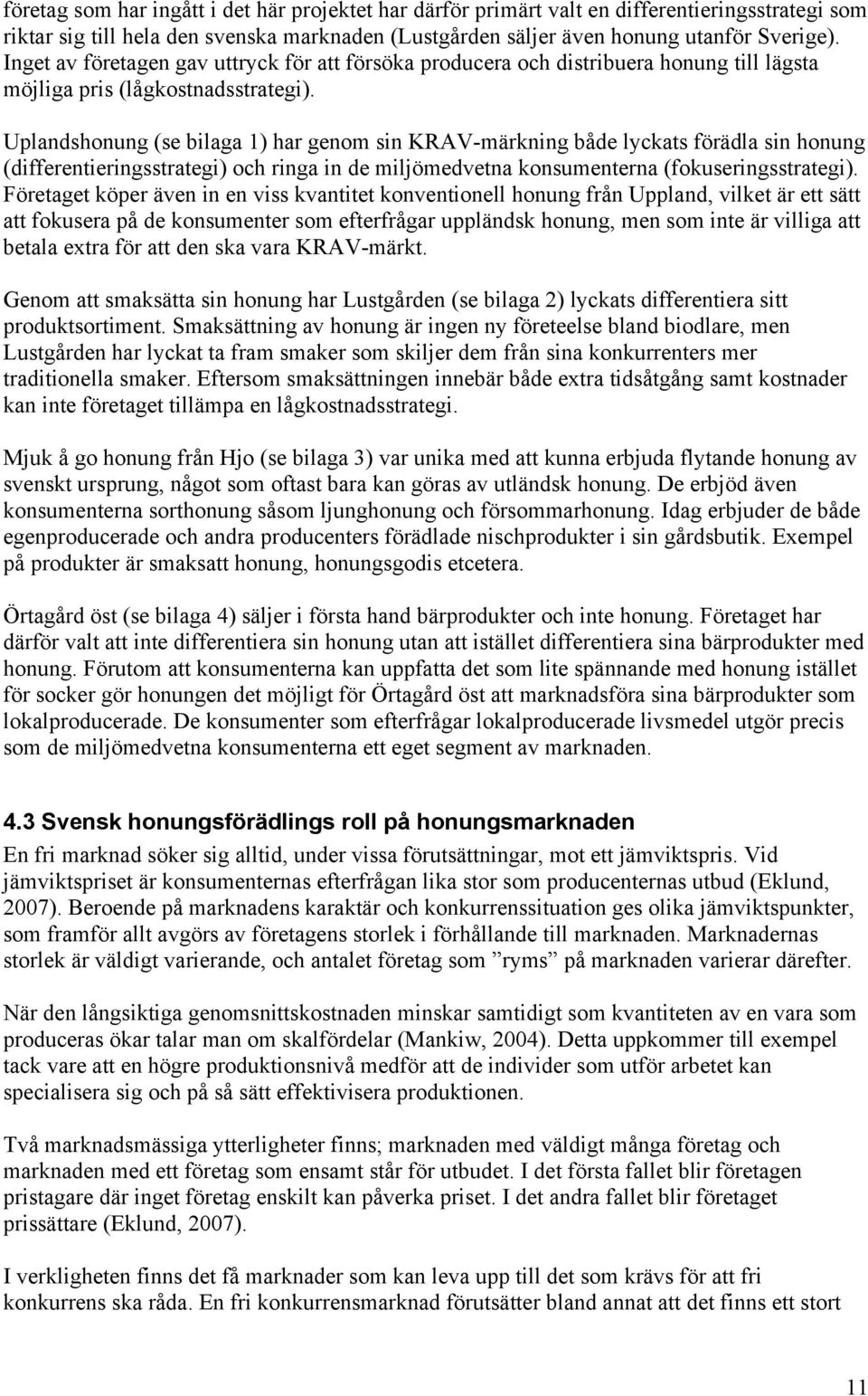 Uplandshonung (se bilaga 1) har genom sin KRAV-märkning både lyckats förädla sin honung (differentieringsstrategi) och ringa in de miljömedvetna konsumenterna (fokuseringsstrategi).