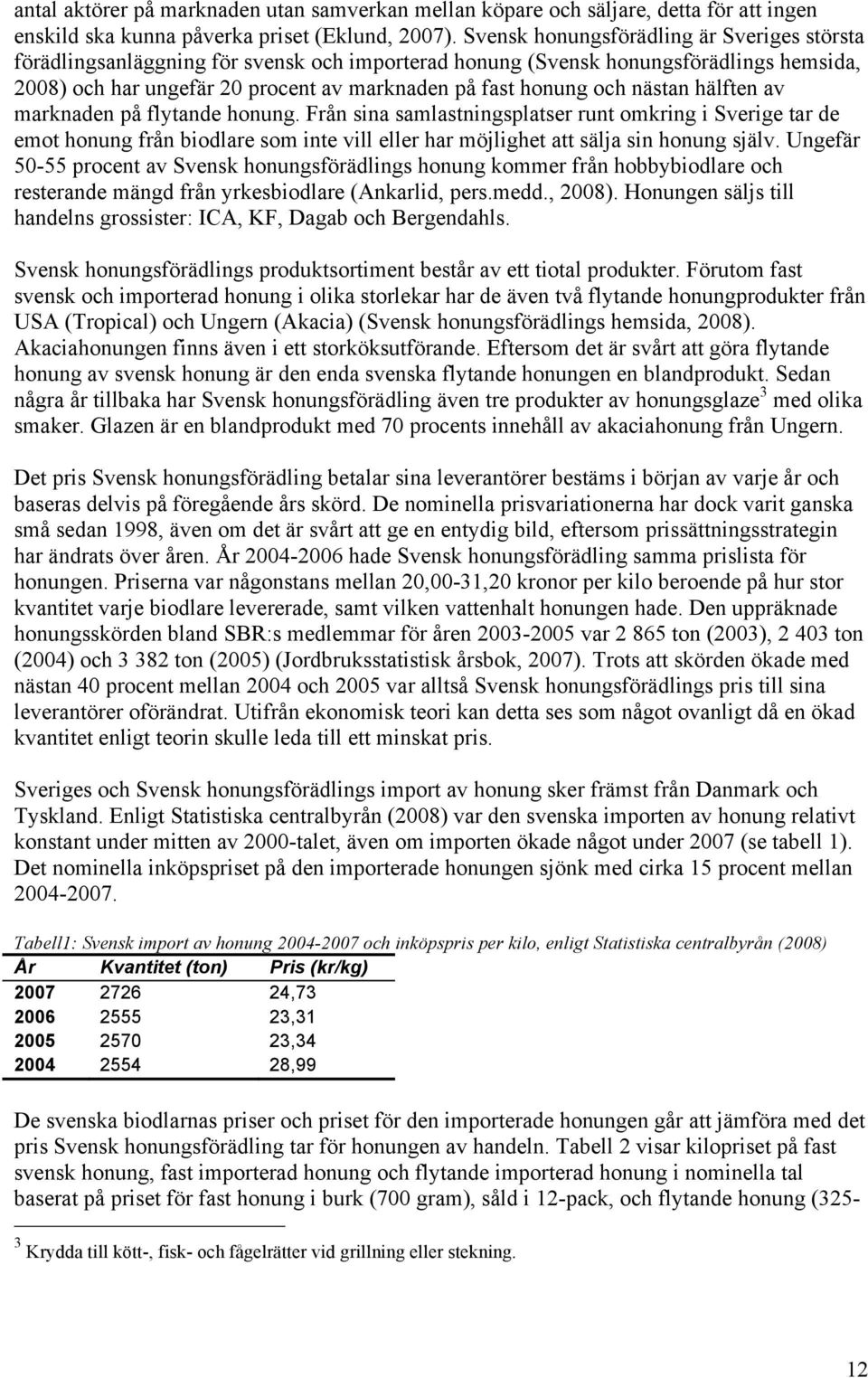 nästan hälften av marknaden på flytande honung. Från sina samlastningsplatser runt omkring i Sverige tar de emot honung från biodlare som inte vill eller har möjlighet att sälja sin honung själv.