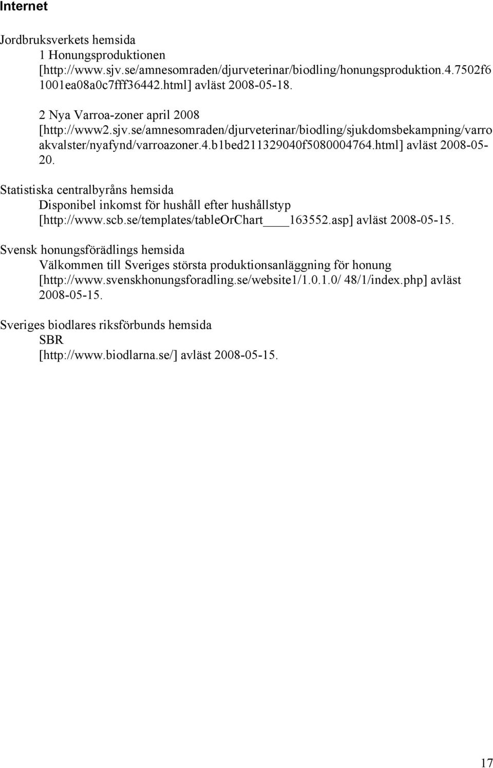 Statistiska centralbyråns hemsida Disponibel inkomst för hushåll efter hushållstyp [http://www.scb.se/templates/tableorchart 163552.asp] avläst 2008-05-15.