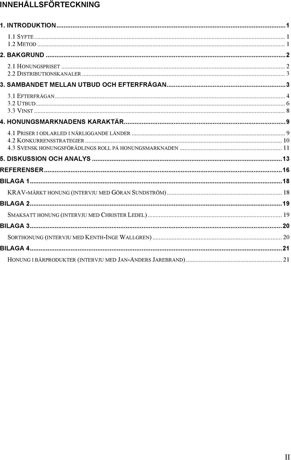 3 SVENSK HONUNGSFÖRÄDLINGS ROLL PÅ HONUNGSMARKNADEN... 11 5. DISKUSSION OCH ANALYS...13 REFERENSER...16 BILAGA 1...18 KRAV-MÄRKT HONUNG (INTERVJU MED GÖRAN SUNDSTRÖM)... 18 BILAGA 2.