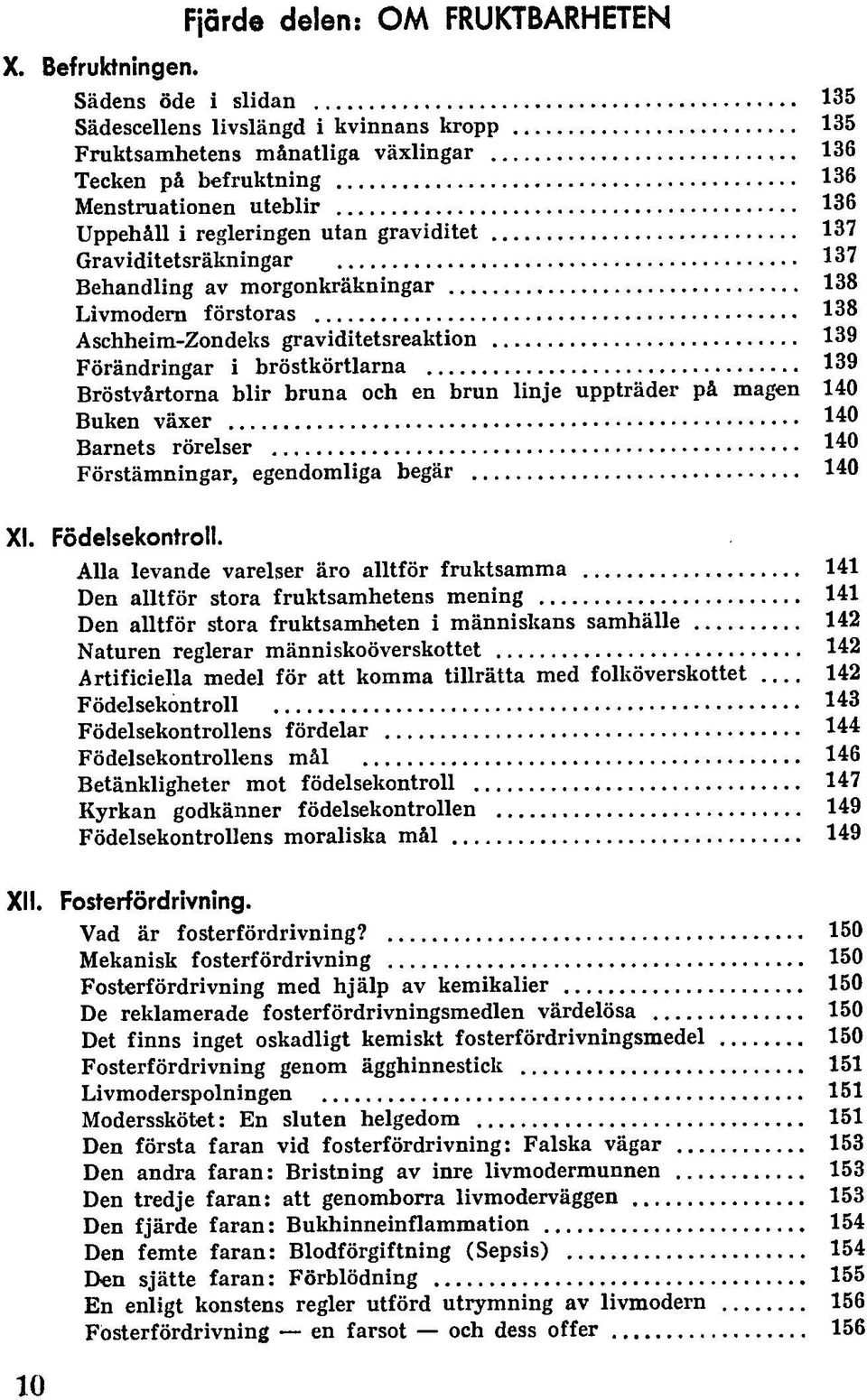 137 Graviditetsräkningar 137 Behandling av morgonkräkningår 138 Livmodern förstoras 138 Aschheim-Zondeks graviditetsreaktion 139 Förändringar i bröstkörtlarna 139 Bröstvårtorna blir bruna och en brun