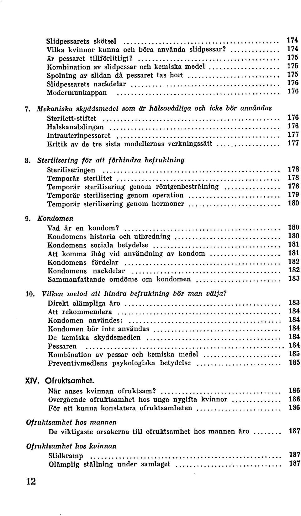 Mekaniska skyddsmedel som är hälsovådliga och icke bör användas Sterilett-stiftet 176 Halskanalslingan 176 Intrauterinpessaret 177 Kritik av de tre sista modellernas verkningssätt 177 8.