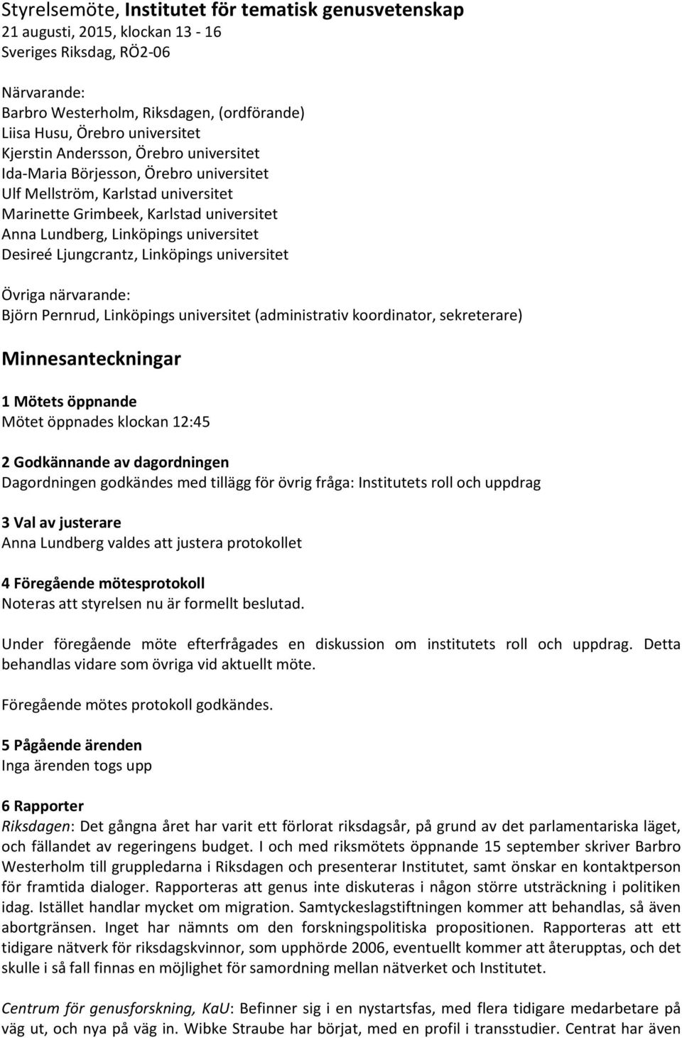 Desireé Ljungcrantz, Linköpings universitet Övriga närvarande: Björn Pernrud, Linköpings universitet (administrativ koordinator, sekreterare) Minnesanteckningar 1 Mötets öppnande Mötet öppnades