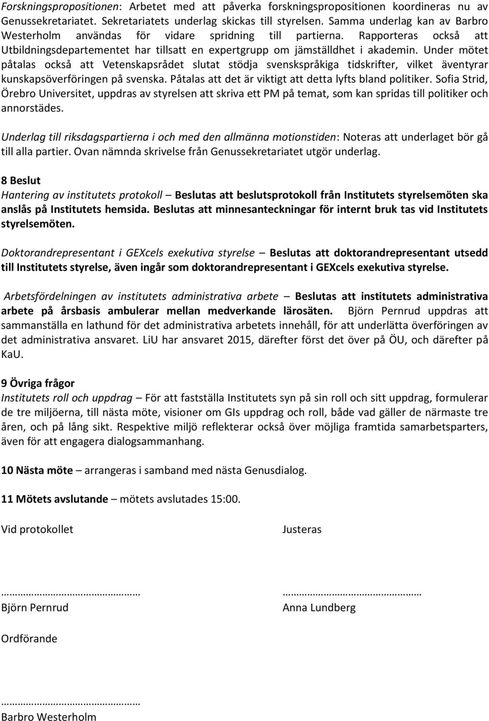 Under mötet påtalas också att Vetenskapsrådet slutat stödja svenskspråkiga tidskrifter, vilket äventyrar kunskapsöverföringen på svenska. Påtalas att det är viktigt att detta lyfts bland politiker.