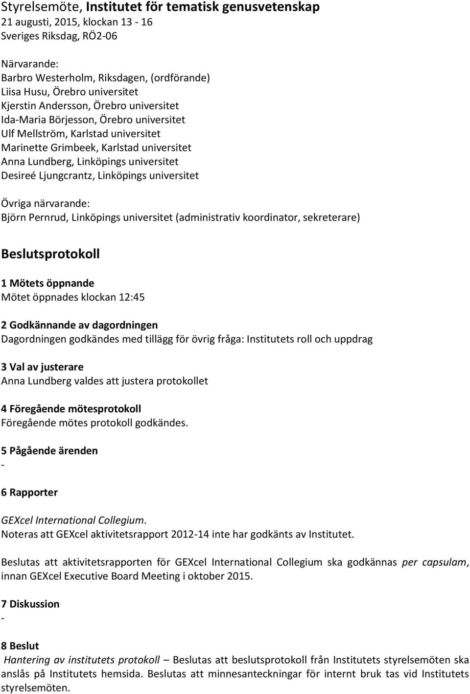 Desireé Ljungcrantz, Linköpings universitet Övriga närvarande: Björn Pernrud, Linköpings universitet (administrativ koordinator, sekreterare) Beslutsprotokoll 1 Mötets öppnande Mötet öppnades klockan