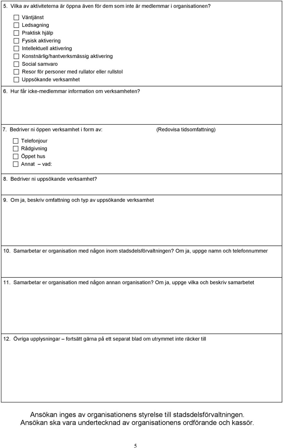 verksamhet 6. Hur får icke-medlemmar information om verksamheten? 7. Bedriver ni öppen verksamhet i form av: (Redovisa tidsomfattning) Telefonjour Rådgivning Öppet hus Annat vad: 8.