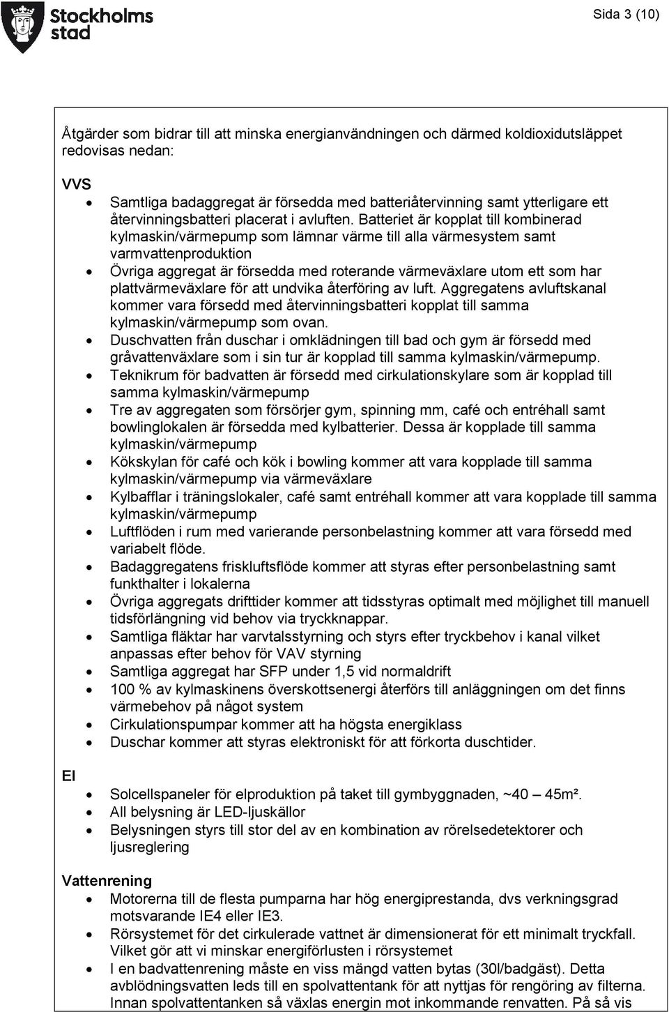 Batteriet är kopplat till kombinerad kylmaskin/värmepump som lämnar värme till alla värmesystem samt varmvattenproduktion Övriga aggregat är försedda med roterande värmeväxlare utom ett som har