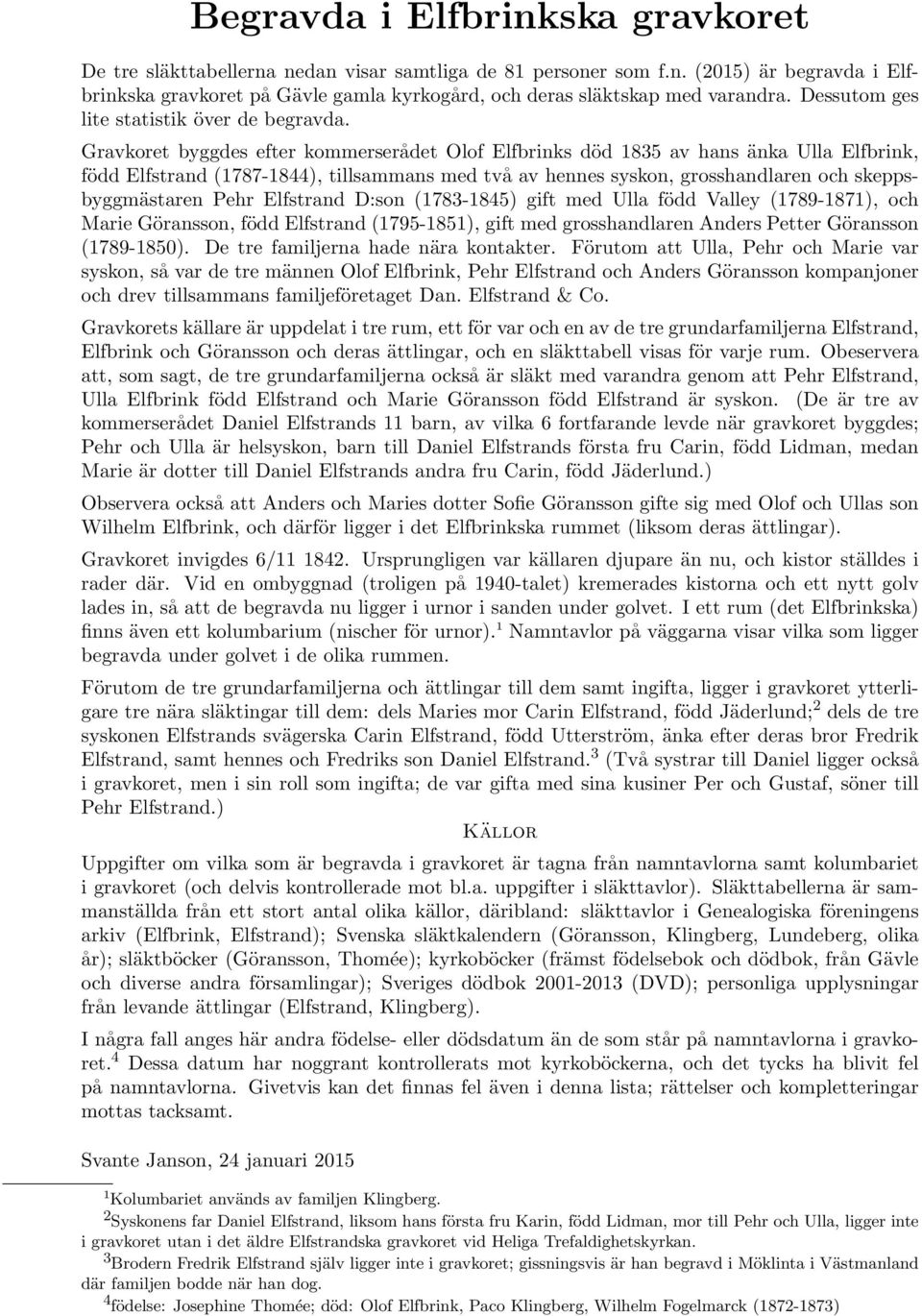 Gravkoret byggdes efter kommerserådet Olof Elfbrinks död 1835 av hans änka Ulla Elfbrink, född Elfstrand (1787-1844), tillsammans med två av hennes syskon, grosshandlaren och skeppsbyggmästaren Pehr