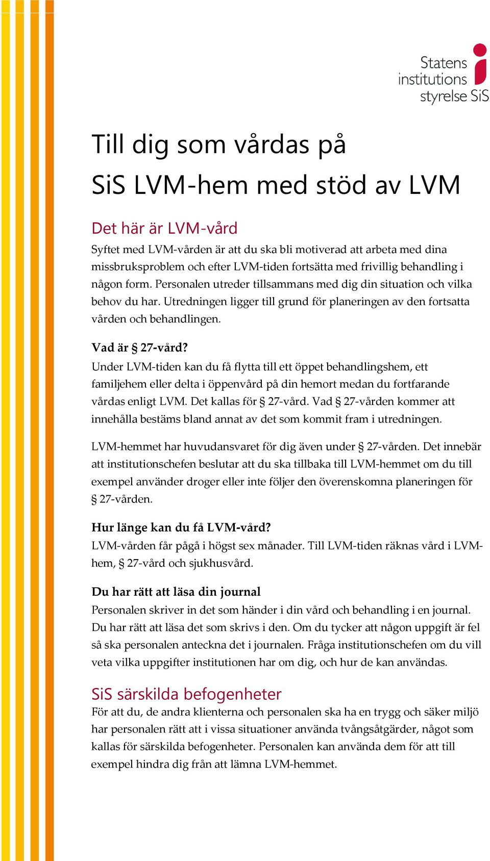 Vad är 27-vård? Under LVM-tiden kan du få flytta till ett öppet behandlingshem, ett familjehem eller delta i öppenvård på din hemort medan du fortfarande vårdas enligt LVM. Det kallas för 27-vård.