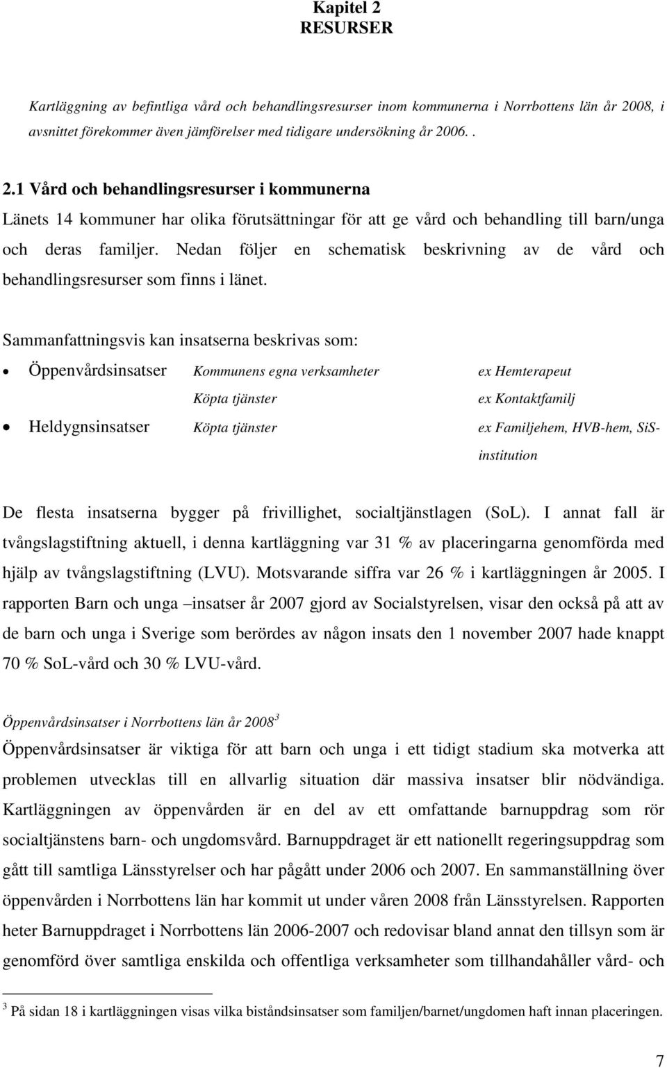 Sammanfattningsvis kan insatserna beskrivas som: Öppenvårdsinsatser Kommunens egna verksamheter ex Hemterapeut Köpta tjänster ex Kontaktfamilj Heldygnsinsatser Köpta tjänster ex Familjehem, HVB-hem,