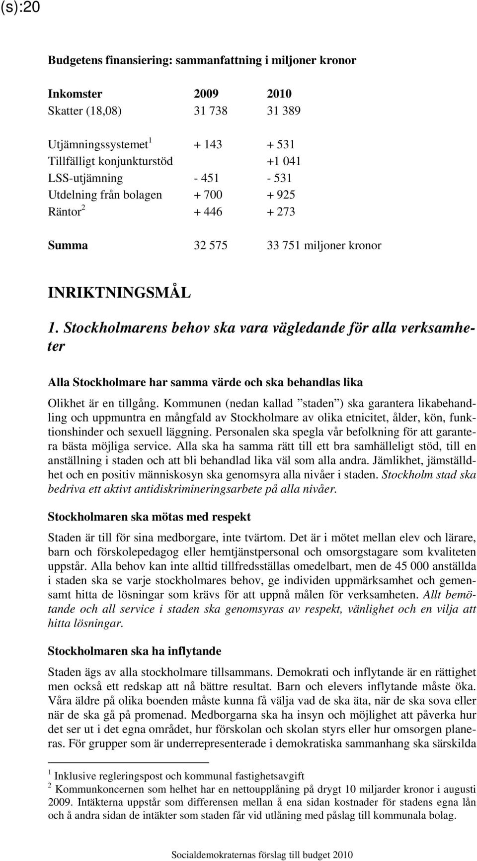 Stockholmarens behov ska vara vägledande för alla verksamheter Alla Stockholmare har samma värde och ska behandlas lika Olikhet är en tillgång.