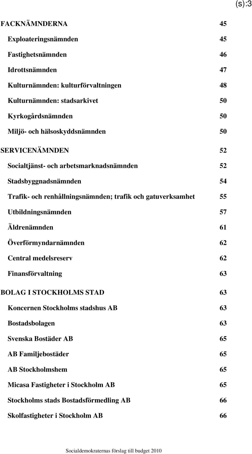 Utbildningsnämnden 57 Äldrenämnden 61 Överförmyndarnämnden 62 Central medelsreserv 62 Finansförvaltning 63 BOLAG I STOCKHOLMS STAD 63 Koncernen Stockholms stadshus AB 63